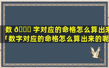 数 🕊 字对应的命格怎么算出来「数字对应的命格怎么算出来的呢」